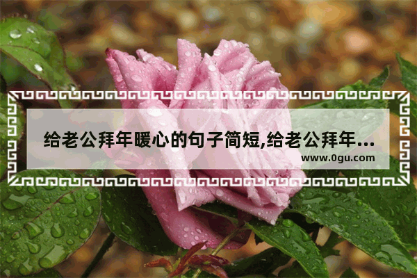 给老公拜年暖心的句子简短,给老公拜年暖心的句子简短