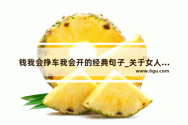 钱我会挣车我会开的经典句子_关于女人谈钱的幽默句子朋友圈