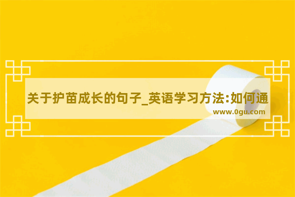 关于护苗成长的句子_英语学习方法:如何通过阅读学习英语提高英语