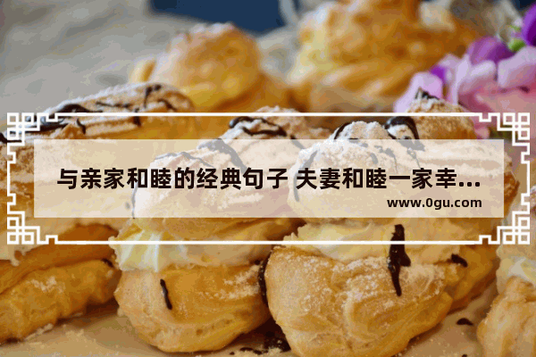 与亲家和睦的经典句子 夫妻和睦一家幸福的句子