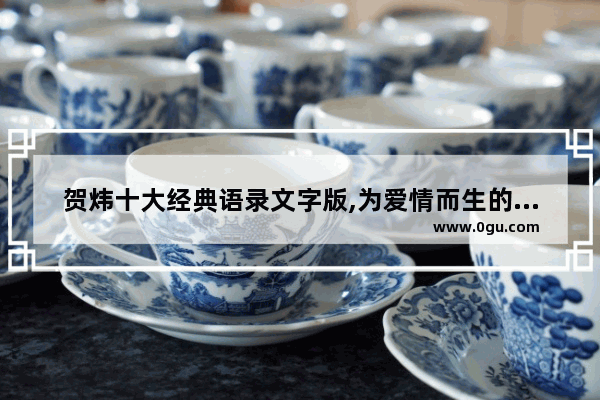 贺炜十大经典语录文字版,为爱情而生的句子说说