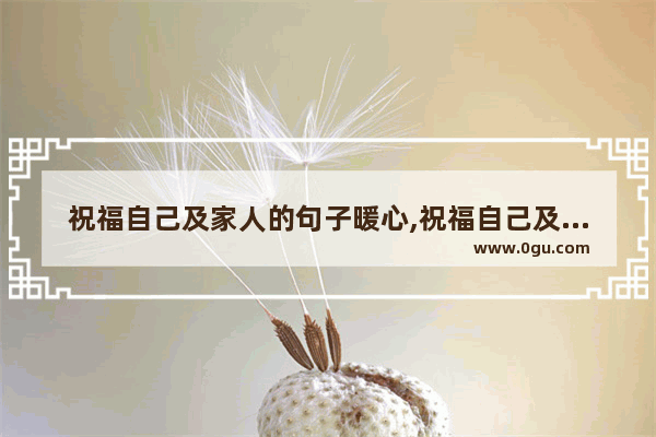 祝福自己及家人的句子暖心,祝福自己及家人的句子暖心