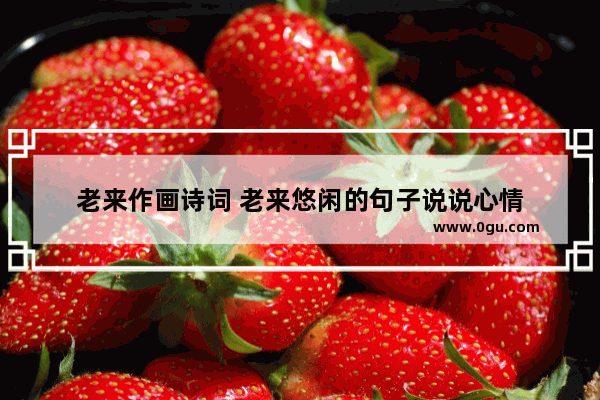老来作画诗词 老来悠闲的句子说说心情