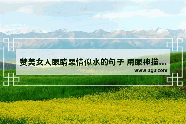 赞美女人眼睛柔情似水的句子 用眼神描述一段感情的句子