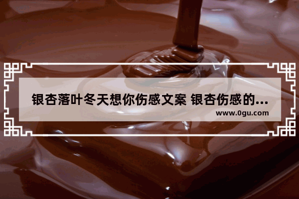 银杏落叶冬天想你伤感文案 银杏伤感的句子短一点