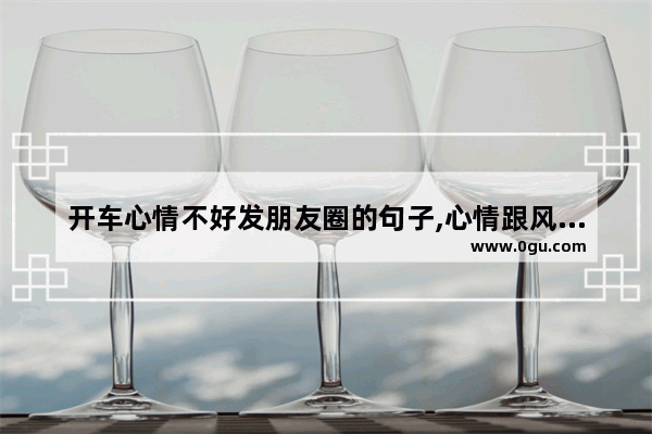 开车心情不好发朋友圈的句子,心情跟风景连接的句子