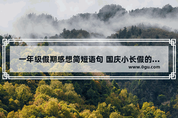 一年级假期感想简短语句 国庆小长假的心情句子