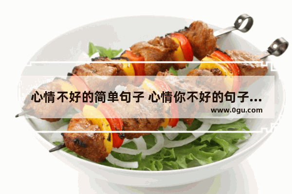 心情不好的简单句子 心情你不好的句子说说
