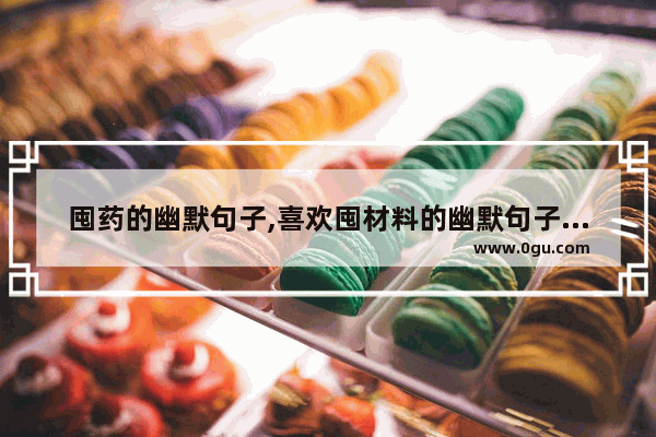 囤药的幽默句子,喜欢囤材料的幽默句子简短