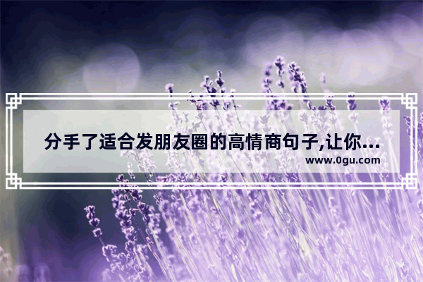 分手了适合发朋友圈的高情商句子,让你放弃喜欢的人的句子