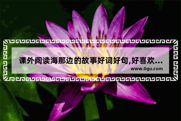 课外阅读海那边的故事好词好句,好喜欢摩托艇的句子