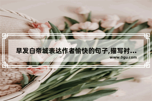 早发白帝城表达作者愉快的句子,描写衬托心情高兴的句子