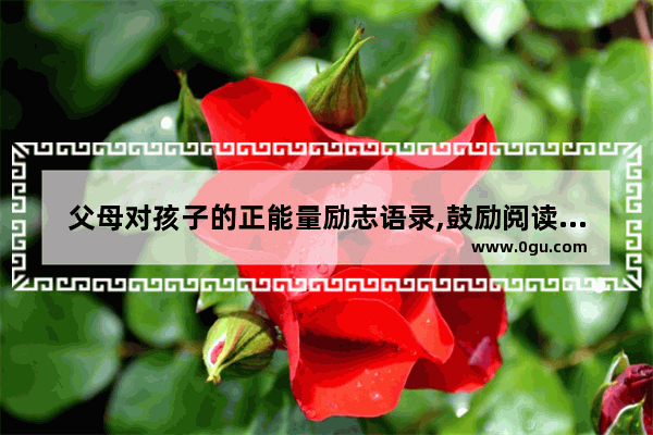 父母对孩子的正能量励志语录,鼓励阅读正能量的句子短句
