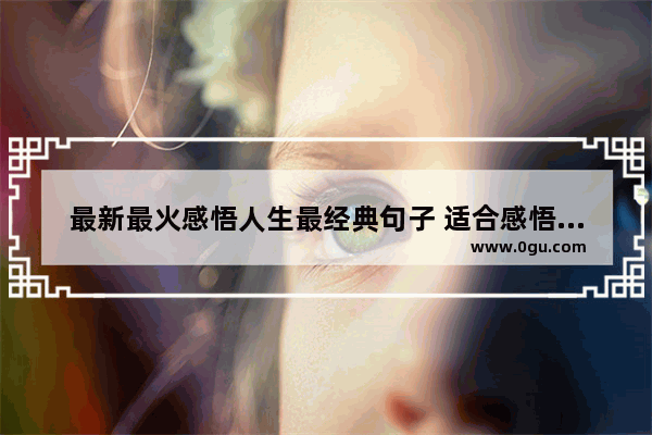最新最火感悟人生最经典句子 适合感悟人生的经典句子