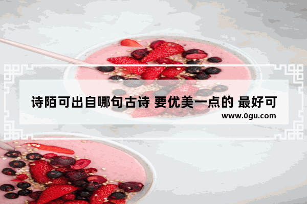 诗陌可出自哪句古诗 要优美一点的 最好可以是形容女孩子的 陌的唯美句子