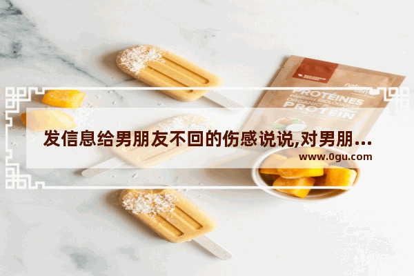 发信息给男朋友不回的伤感说说,对男朋友说的话伤感的句子