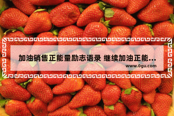 加油销售正能量励志语录 继续加油正能量句子励志