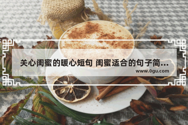 关心闺蜜的暖心短句 闺蜜适合的句子简短暖心