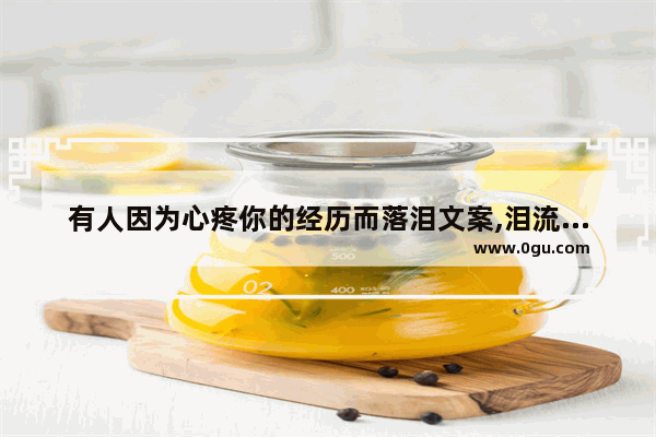 有人因为心疼你的经历而落泪文案,泪流满面的感情说说句子