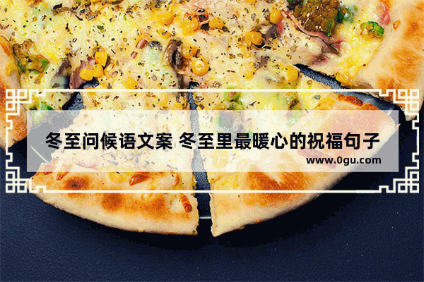 冬至问候语文案 冬至里最暖心的祝福句子