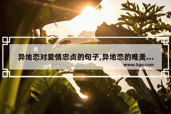 异地恋对爱情忠贞的句子,异地恋的唯美句子