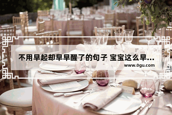 不用早起却早早醒了的句子 宝宝这么早就醒了心情句子