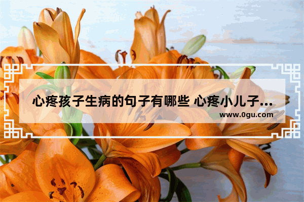 心疼孩子生病的句子有哪些 心疼小儿子脸上的伤感句子