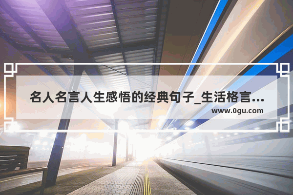 名人名言人生感悟的经典句子_生活格言和感悟