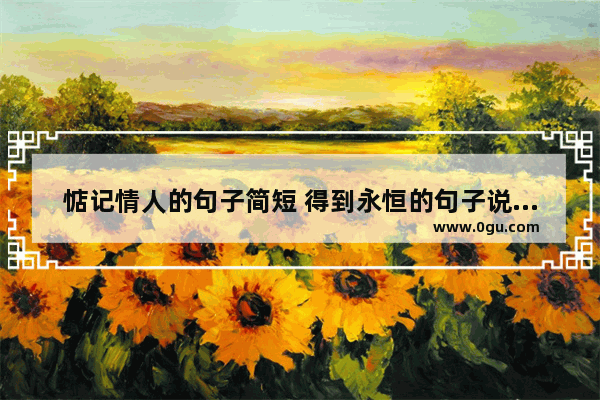 惦记情人的句子简短 得到永恒的句子说说心情