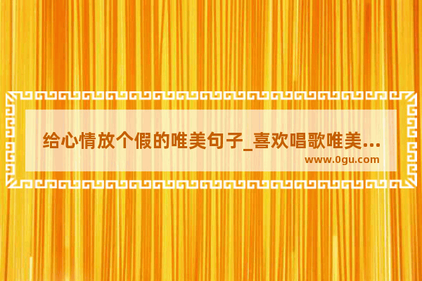 给心情放个假的唯美句子_喜欢唱歌唯美句子