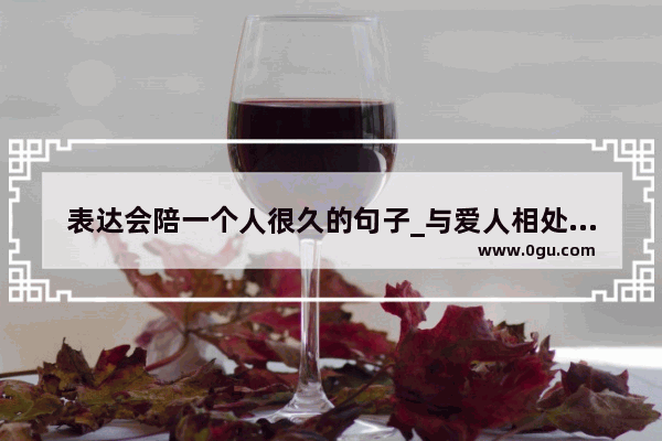 表达会陪一个人很久的句子_与爱人相处的心情句子