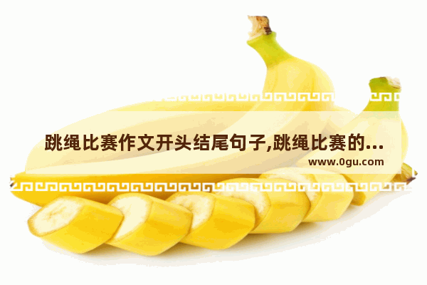 跳绳比赛作文开头结尾句子,跳绳比赛的心情描写句子