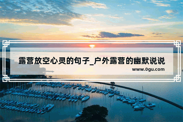 露营放空心灵的句子_户外露营的幽默说说