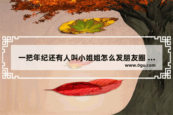 一把年纪还有人叫小姐姐怎么发朋友圈 喜欢叫姐姐的句子有哪些