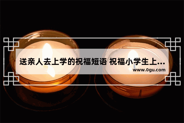 送亲人去上学的祝福短语 祝福小学生上学的句子