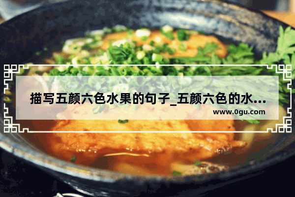 描写五颜六色水果的句子_五颜六色的水果句子