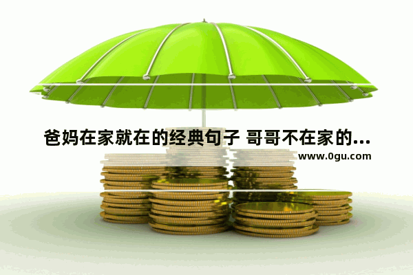 爸妈在家就在的经典句子 哥哥不在家的伤感句子说说