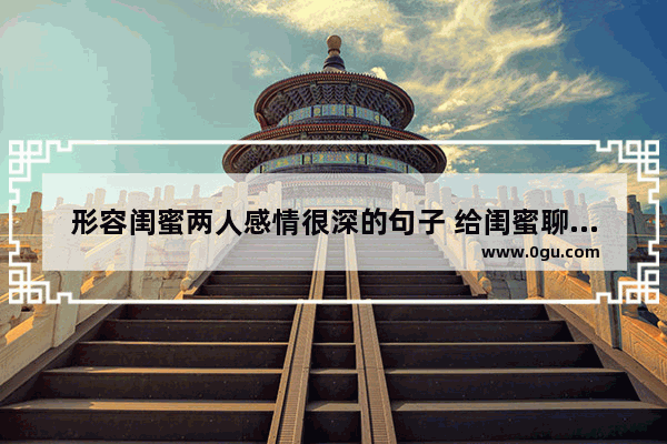 形容闺蜜两人感情很深的句子 给闺蜜聊天聊出感情的句子