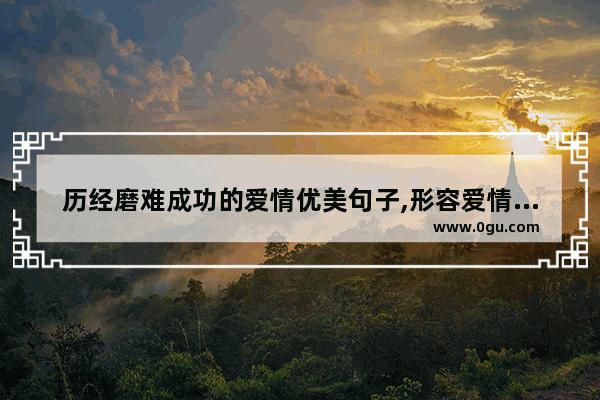 历经磨难成功的爱情优美句子,形容爱情高端的句子唯美