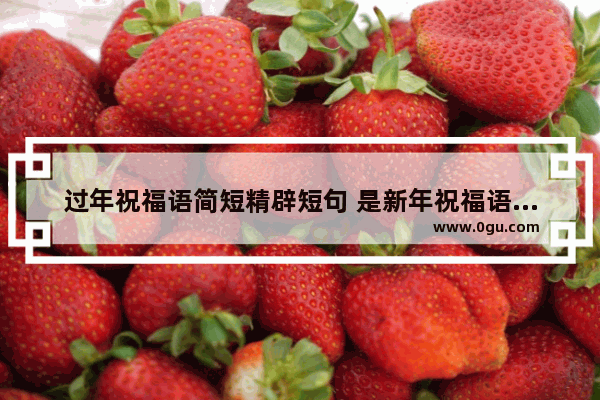 过年祝福语简短精辟短句 是新年祝福语的句子