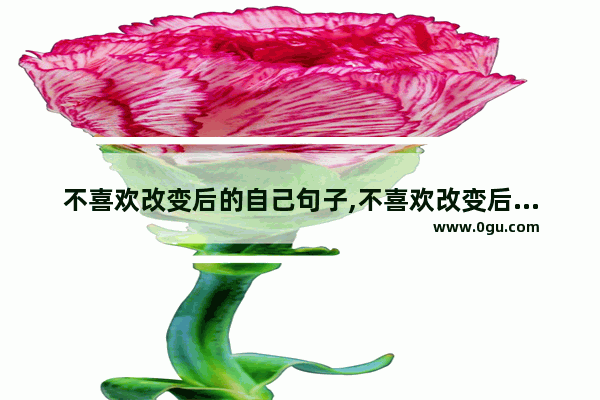 不喜欢改变后的自己句子,不喜欢改变后的自己句子