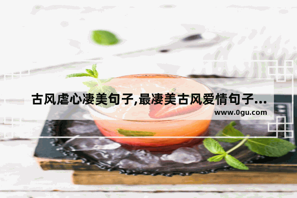 古风虐心凄美句子,最凄美古风爱情句子短句