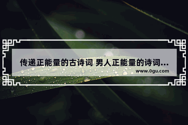 传递正能量的古诗词 男人正能量的诗词句子