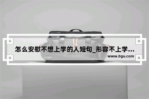 怎么安慰不想上学的人短句_形容不上学很开心的句子