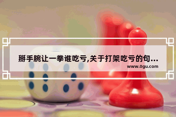 掰手腕让一拳谁吃亏,关于打架吃亏的句子搞笑