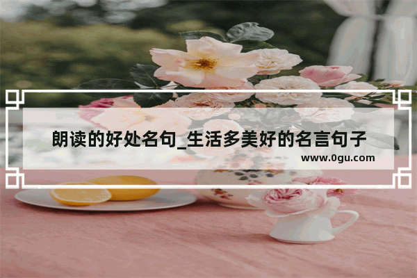 朗读的好处名句_生活多美好的名言句子