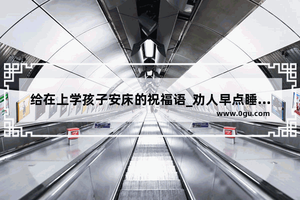 给在上学孩子安床的祝福语_劝人早点睡觉沙雕的句子