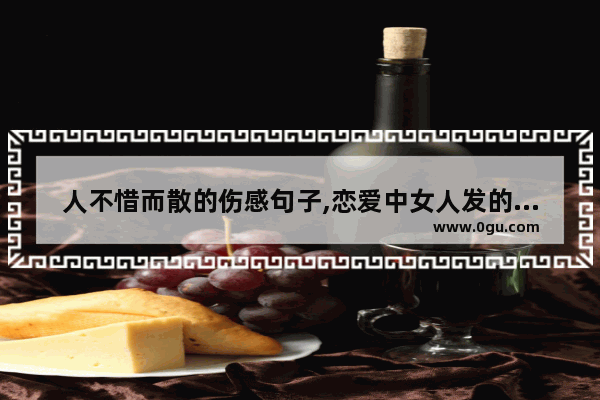 人不惜而散的伤感句子,恋爱中女人发的句子伤感