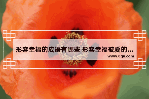 形容幸福的成语有哪些 形容幸福被爱的成语句子