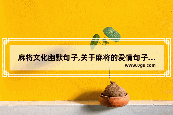 麻将文化幽默句子,关于麻将的爱情句子霸气